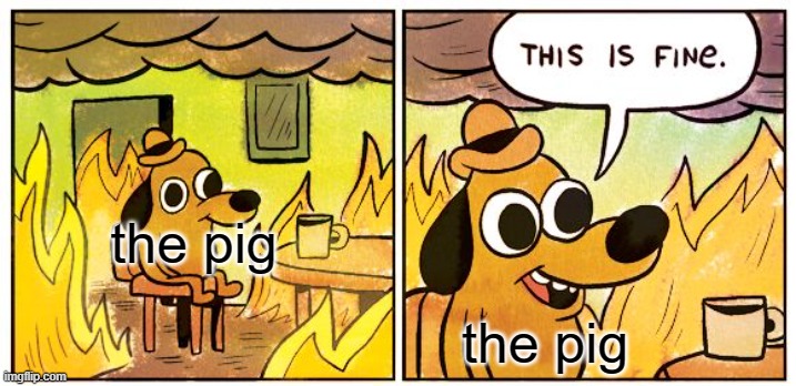 the pig the pig | image tagged in memes,this is fine | made w/ Imgflip meme maker