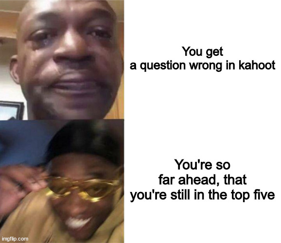 Black Guy Crying and Black Guy Laughing | You get a question wrong in kahoot; You're so far ahead, that you're still in the top five | image tagged in black guy crying and black guy laughing | made w/ Imgflip meme maker