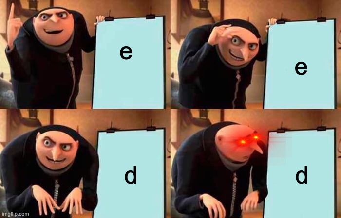 E can never change | e; e; d; d | image tagged in memes,gru's plan | made w/ Imgflip meme maker