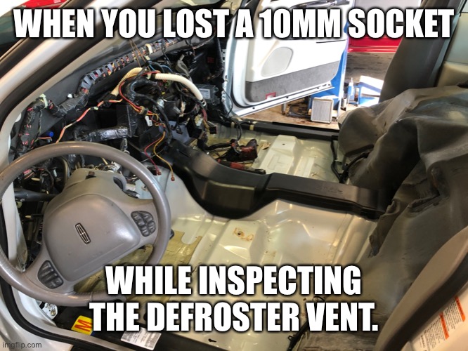 Lost 10 mm socket | WHEN YOU LOST A 10MM SOCKET; WHILE INSPECTING THE DEFROSTER VENT. | image tagged in mechanic,cars | made w/ Imgflip meme maker