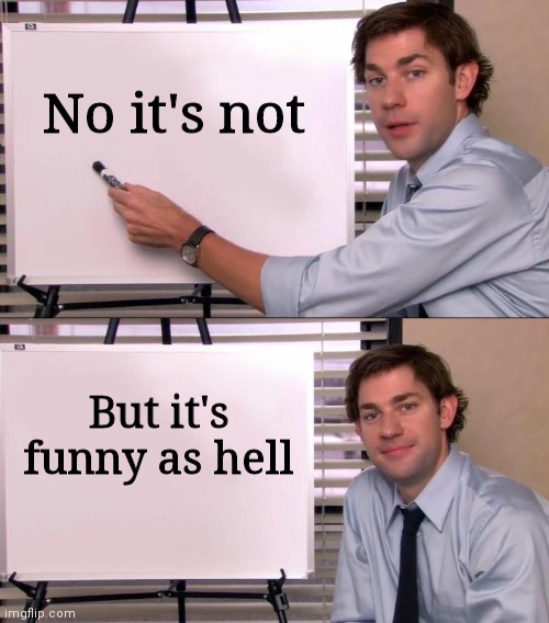 Jim Halpert Explains | No it's not But it's funny as hell | image tagged in jim halpert explains | made w/ Imgflip meme maker