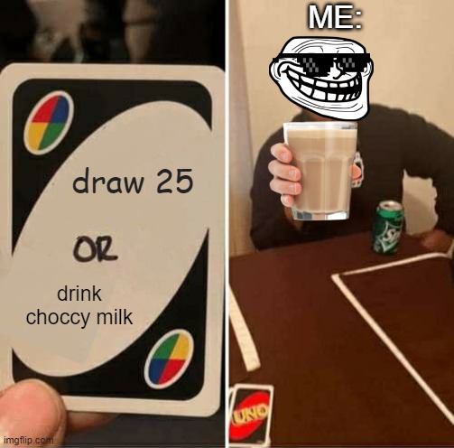 UNO Draw 25 Cards | ME:; draw 25; drink choccy milk | image tagged in memes,uno draw 25 cards,choccy milk,change my mind,leonardo dicaprio cheers,panik kalm panik | made w/ Imgflip meme maker