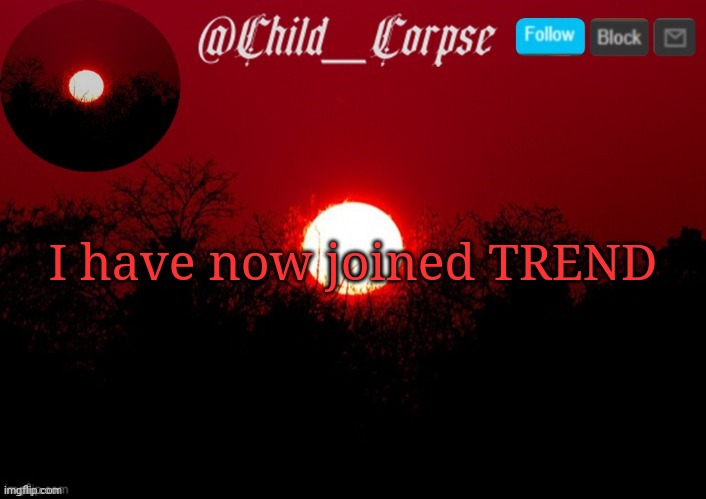 Heh. | I have now joined TREND | image tagged in child_corpse announcement template | made w/ Imgflip meme maker