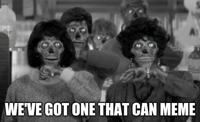 Got one that can meme | WE'VE GOT ONE THAT CAN MEME | image tagged in they live | made w/ Imgflip meme maker