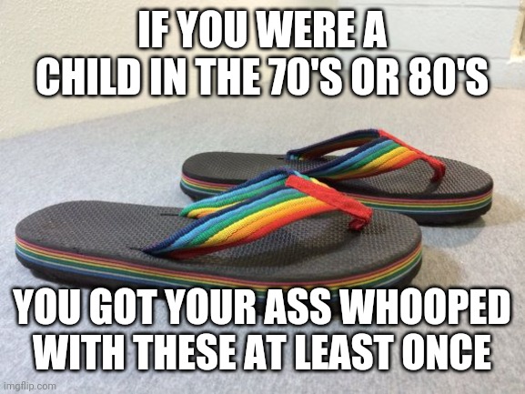 Flops | IF YOU WERE A CHILD IN THE 70'S OR 80'S; YOU GOT YOUR ASS WHOOPED WITH THESE AT LEAST ONCE | image tagged in flip flops,funny memes | made w/ Imgflip meme maker