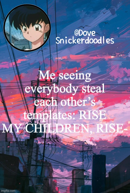 Announcement | Me seeing everybody steal each other’s templates: RISE MY CHILDREN, RISE- | image tagged in announcement | made w/ Imgflip meme maker