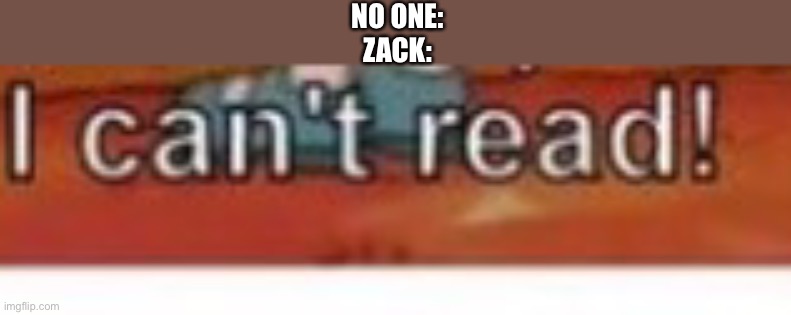 NO ONE:
ZACK: | made w/ Imgflip meme maker