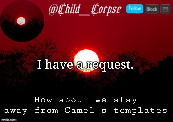 Child_Corpse announcement template | I have a request. How about we stay away from Camel's templates | image tagged in child_corpse announcement template | made w/ Imgflip meme maker