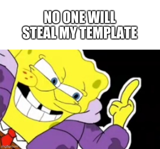 e | NO ONE WILL STEAL MY TEMPLATE | image tagged in spongebob middle finger | made w/ Imgflip meme maker