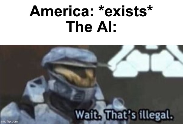 wait. that's illegal | America: *exists*
The AI: | image tagged in wait that's illegal | made w/ Imgflip meme maker