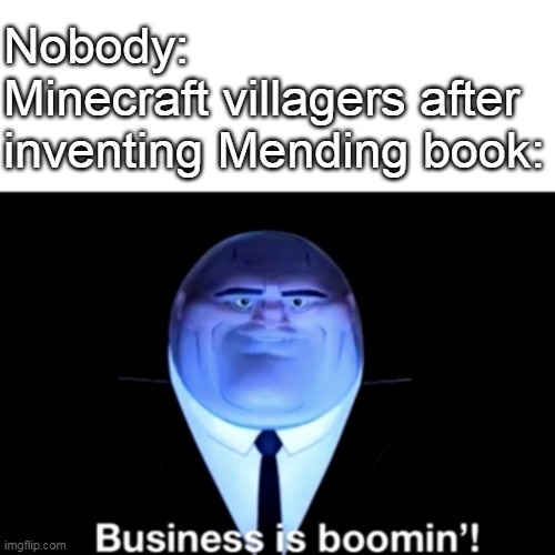 Business is boomin'! | Nobody:
Minecraft villagers after inventing Mending book: | image tagged in kingpin business is boomin',memes,funny,minecraft,minecraft villagers | made w/ Imgflip meme maker