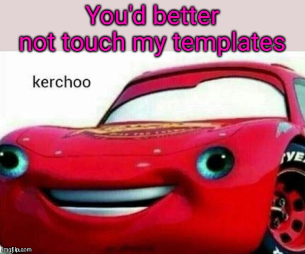 Kerchoo | You'd better not touch my templates | image tagged in kerchoo | made w/ Imgflip meme maker