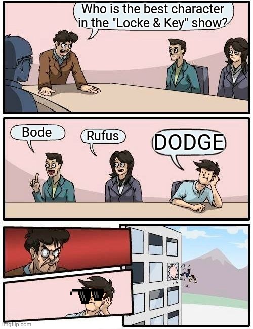 Boardroom Meeting Suggestion Meme | Who is the best character in the "Locke & Key" show? Bode; Rufus; DODGE | image tagged in memes,boardroom meeting suggestion | made w/ Imgflip meme maker