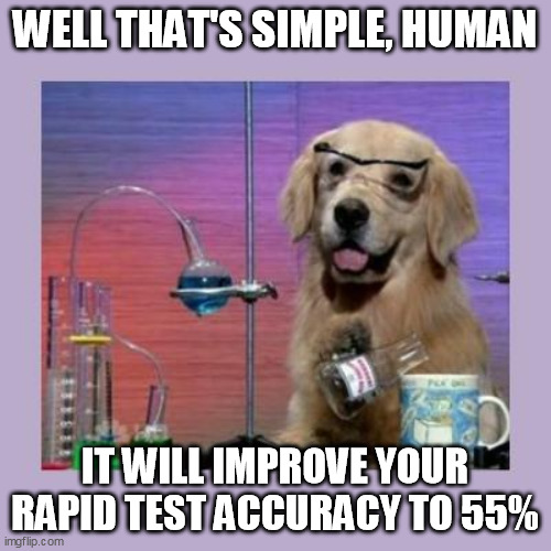 Dog Scientist | WELL THAT'S SIMPLE, HUMAN IT WILL IMPROVE YOUR RAPID TEST ACCURACY TO 55% | image tagged in dog scientist | made w/ Imgflip meme maker