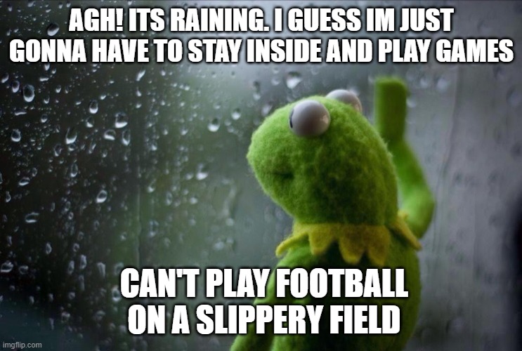 I know too many that does this xd. | AGH! ITS RAINING. I GUESS IM JUST GONNA HAVE TO STAY INSIDE AND PLAY GAMES; CAN'T PLAY FOOTBALL ON A SLIPPERY FIELD | image tagged in desert sports | made w/ Imgflip meme maker