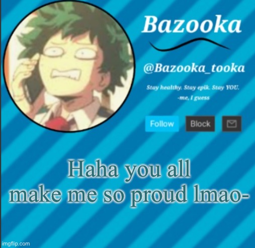 Bazooka's Announcement Template #2 | Haha you all make me so proud lmao- | image tagged in bazooka's announcement template 2 | made w/ Imgflip meme maker