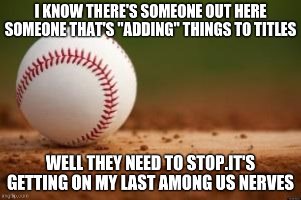 DON'T EDIT THE TITLE,MODS!!! | I KNOW THERE'S SOMEONE OUT HERE SOMEONE THAT'S "ADDING" THINGS TO TITLES; WELL THEY NEED TO STOP.IT'S GETTING ON MY LAST AMONG US NERVES | image tagged in baseball | made w/ Imgflip meme maker