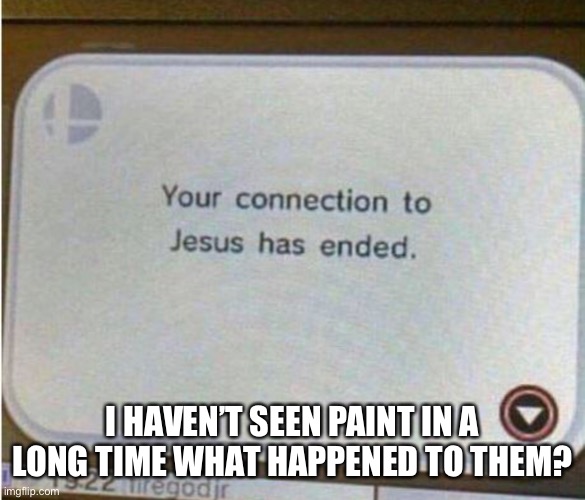 I HAVEN’T SEEN PAINT IN A LONG TIME WHAT HAPPENED TO THEM? | made w/ Imgflip meme maker