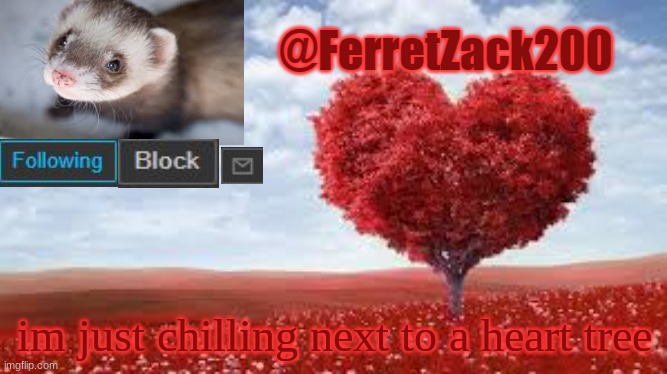 FerretZack200 template | im just chilling next to a heart tree | image tagged in ferretzack200 template | made w/ Imgflip meme maker