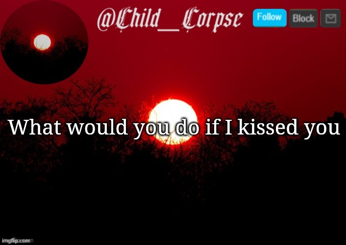 Child_Corpse announcement template | What would you do if I kissed you | image tagged in child_corpse announcement template | made w/ Imgflip meme maker