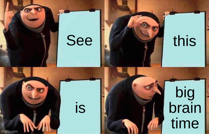 lol | See; this; is; big brain time | image tagged in memes,gru's plan,big brain time | made w/ Imgflip meme maker