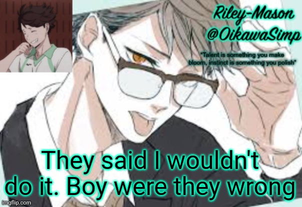 Riley Oikawa temp | They said I wouldn't do it. Boy were they wrong | image tagged in riley oikawa temp | made w/ Imgflip meme maker