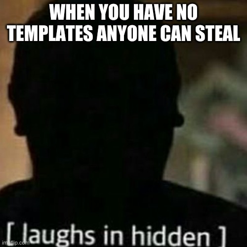 laughs in hidden | WHEN YOU HAVE NO TEMPLATES ANYONE CAN STEAL | image tagged in laughs in hidden | made w/ Imgflip meme maker