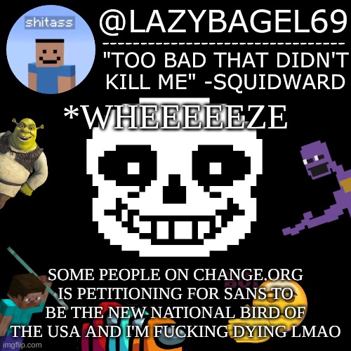 lmao | *WHEEEEEZE; SOME PEOPLE ON CHANGE.ORG IS PETITIONING FOR SANS TO BE THE NEW NATIONAL BIRD OF THE USA AND I'M FUCKING DYING LMAO | image tagged in announcement thing 5 | made w/ Imgflip meme maker