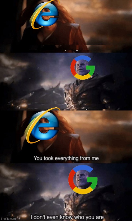 image tagged in you took everything from me - i don't even know who you are,funny,memes,internet explorer,internet explorer so slow,google | made w/ Imgflip meme maker