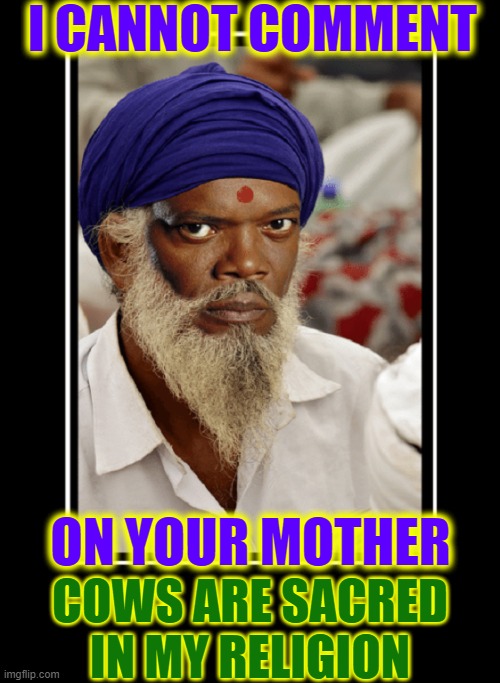 You Mama Joke #2135 | I CANNOT COMMENT COWS ARE SACRED IN MY RELIGION ON YOUR MOTHER | image tagged in vince vance,samuel l jackson,yo mama joke,sacred,cows,memes | made w/ Imgflip meme maker