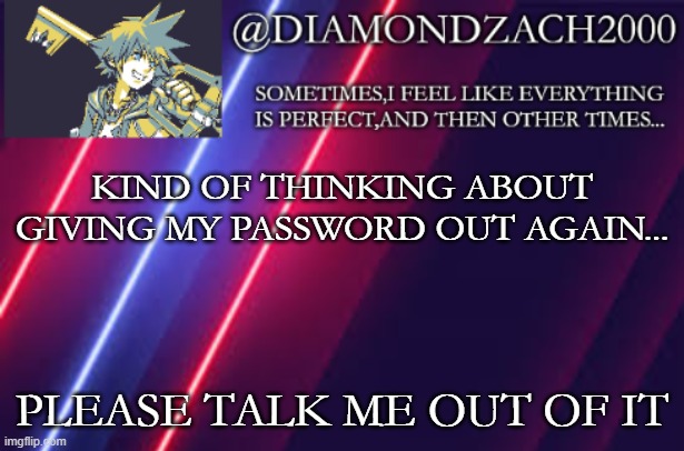 announcement temp #2 | KIND OF THINKING ABOUT GIVING MY PASSWORD OUT AGAIN... PLEASE TALK ME OUT OF IT | image tagged in announcement temp 2 | made w/ Imgflip meme maker