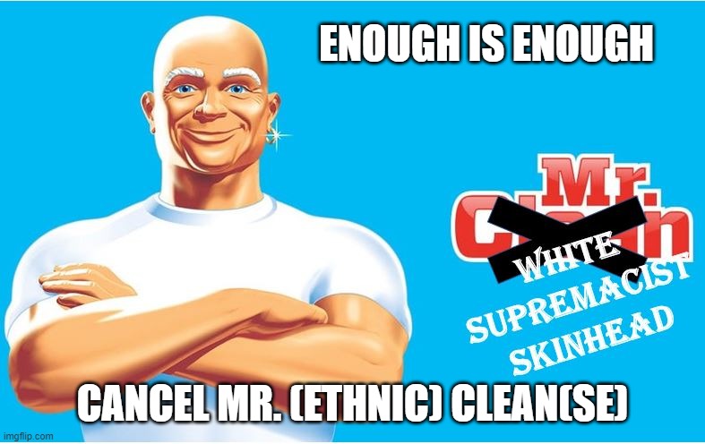 Cancel Mr. Clean | ENOUGH IS ENOUGH; CANCEL MR. (ETHNIC) CLEAN(SE) | image tagged in blm,triggered,trump,cuomo,dr seuss | made w/ Imgflip meme maker