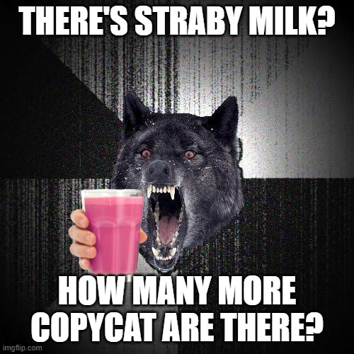 oh, no... | THERE'S STRABY MILK? HOW MANY MORE COPYCAT ARE THERE? | image tagged in memes,insanity wolf | made w/ Imgflip meme maker