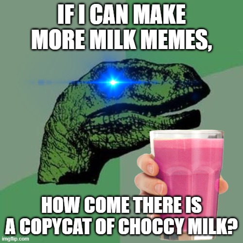 GAD HAVE MERCY ON CHOCCY MILK PLEASE | IF I CAN MAKE MORE MILK MEMES, HOW COME THERE IS A COPYCAT OF CHOCCY MILK? | image tagged in raptor,straby milk,copycat,memes | made w/ Imgflip meme maker