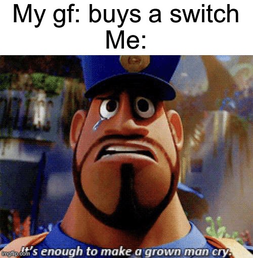 Yes I have a gf, I’m actually 10 | My gf: buys a switch
Me: | image tagged in it's enough to make a grown man cry | made w/ Imgflip meme maker