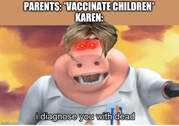 I diagnose you with dead | PARENTS: *VACCINATE CHILDREN*
KAREN: | image tagged in i diagnose you with dead | made w/ Imgflip meme maker