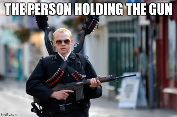 guy with gun | THE PERSON HOLDING THE GUN | image tagged in guy with gun | made w/ Imgflip meme maker
