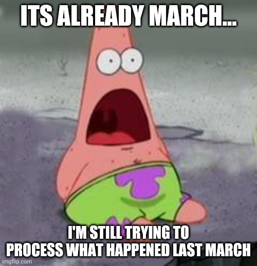 Likewise | ITS ALREADY MARCH... I'M STILL TRYING TO PROCESS WHAT HAPPENED LAST MARCH | image tagged in suprised patrick,2020,2021,coronavirus | made w/ Imgflip meme maker