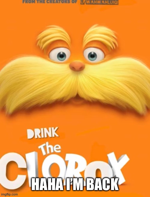 Overused dumb template | HAHA I’M BACK | image tagged in clorox | made w/ Imgflip meme maker