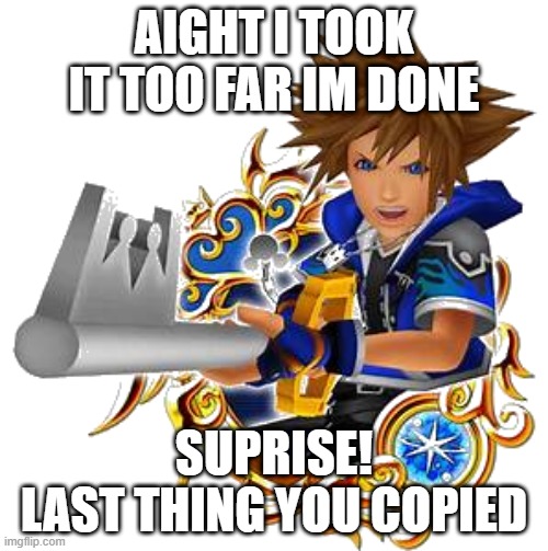 sora wisdom medal | AIGHT I TOOK IT TOO FAR IM DONE; SUPRISE!
LAST THING YOU COPIED | image tagged in sora wisdom medal | made w/ Imgflip meme maker