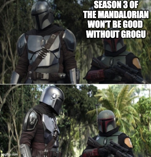 Mando and Boba | SEASON 3 OF THE MANDALORIAN WON'T BE GOOD 
WITHOUT GROGU | image tagged in mando and boba,grogu | made w/ Imgflip meme maker