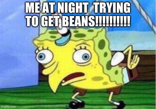 Mocking Spongebob | ME AT NIGHT  TRYING TO GET BEANS!!!!!!!!!! | image tagged in memes,mocking spongebob | made w/ Imgflip meme maker