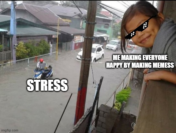 ME MAKING EVERYONE HAPPY BY MAKING MEMESS; STRESS | image tagged in disaster girl | made w/ Imgflip meme maker