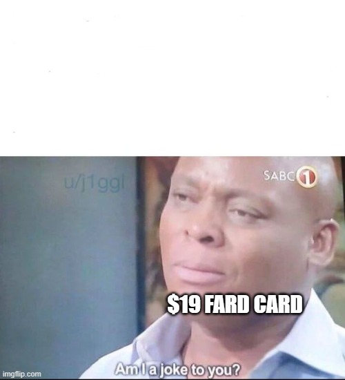 am I a joke to you | $19 FARD CARD | image tagged in am i a joke to you | made w/ Imgflip meme maker