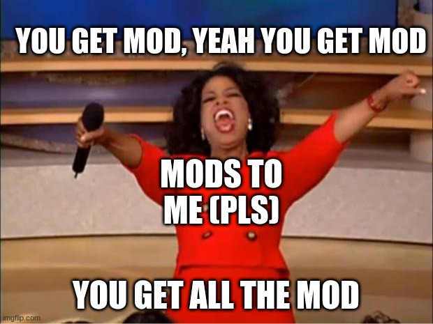 I got 100,000 points | YOU GET MOD, YEAH YOU GET MOD; MODS TO ME (PLS); YOU GET ALL THE MOD | image tagged in memes,oprah you get a | made w/ Imgflip meme maker