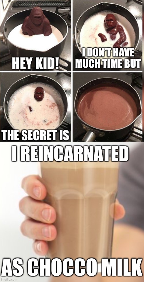 Choccy milk x Hey kid crossover Meme | HEY KID! I DON’T HAVE MUCH TIME BUT; THE SECRET IS; I REINCARNATED; AS CHOCCO MILK | image tagged in hey kid i don't have much time,choccy milk,have some choccy milk,memes,trends,imgflip | made w/ Imgflip meme maker