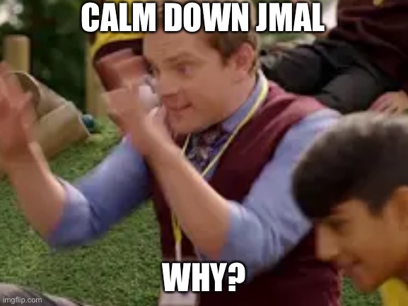 Calm down | CALM DOWN JMAL; WHY? | image tagged in please life and share and follow | made w/ Imgflip meme maker