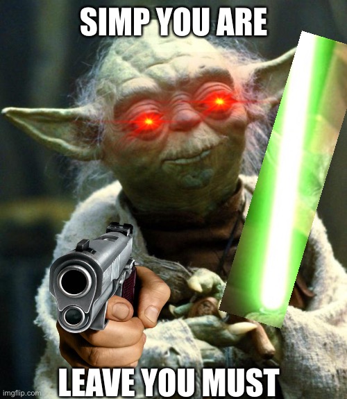 Yoda be spitten facts | SIMP YOU ARE; LEAVE YOU MUST | image tagged in memes,star wars yoda | made w/ Imgflip meme maker