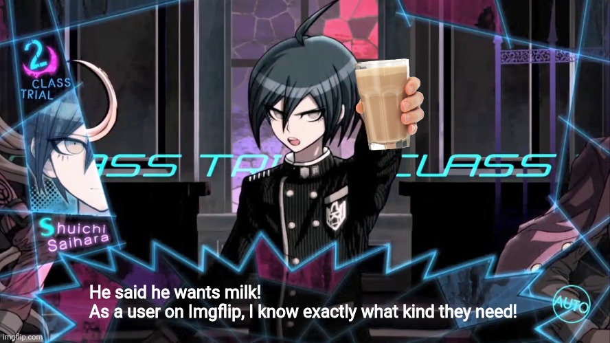 Choccy milk | He said he wants milk!
As a user on Imgflip, I know exactly what kind they need! | image tagged in shuichi blank dialogue,danganronpa,choccy milk | made w/ Imgflip meme maker