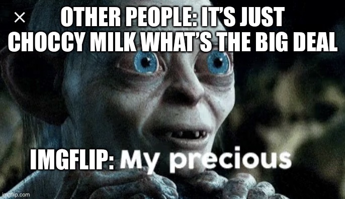 100% true | OTHER PEOPLE: IT’S JUST CHOCCY MILK WHAT’S THE BIG DEAL; IMGFLIP: | image tagged in my precious | made w/ Imgflip meme maker